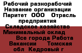 Рабочий-разнорабочий › Название организации ­ Паритет, ООО › Отрасль предприятия ­ Складское хозяйство › Минимальный оклад ­ 25 300 - Все города Работа » Вакансии   . Томская обл.,Кедровый г.